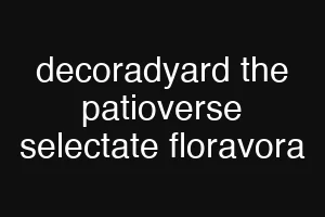decoradyard the patioverse selectate floravora